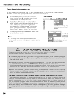 Page 6666
Maintenance and Filter Cleaning
Be sure to reset the Lamp counter after the lamp is replaced. When the L\
amp counter is reset, the LAMP
REPLACE indicator stops lighting and the Lamp replacement icon disappear\
s.
Press the MENU button to display the On-Screen
Menu. Use the Point 
7 8buttons to move the red
frame pointer to the Setting Menu icon.
Use the Point edbuttons to move the red frame
pointer to Lamp counter and then press the SELECT
button. A dialog box appears showing the total
accumulated...