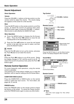 Page 244
Basic Operation
Press the VOLUME+/– buttons on the top control or on the 
remote  control  to  adjust  the  volume.    The  volume  dialog 
box appears on the screen for a few seconds.
Press the MUTE button on the remote control to cut off the 
sound.    To  restore  the  sound  to  its  previous  level,  press 
the MUTE button again or press the VOLUME +/– buttons.
Mute function is also effective for AUDIO OUT jack. Volume
Mute
Direct Operation
Sound Adjustment
1
2
Press  the  MENU  button  to...