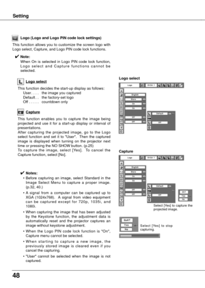 Page 4848
Setting
Logo select
This function decides the start-up display as follows:
 User
. . . .  the image you captured
  Default
. . the factory-set logo
  Of

f  . . . . .  countdown only
Logo (Logo and Logo PIN code lock settings)
This function allows you to customize the screen logo with 
Logo select, Capture, and Logo PIN code lock functions.
✔ Note:
    When  On  is  selected  in  Logo  PIN  code  lock  function, 
L o g o  s e l e c t  a n d  C a p t u r e  f u n c t i o n s  c a n n o t  b e...