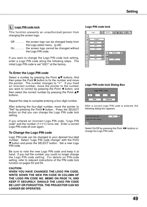 Page 494
SettingSetting
This  function  prevents  an  unauthorized  person  from 
changing the screen logo.
 Of f ......  the  screen  logo  can  be  changed  freely  from 
the Logo select menu.  (p.48)
  On
 ......  the  screen  logo  cannot  be  changed  without 
the Logo PIN code.
If  you  want  to  change  the  Logo  PIN  code  lock  setting, 
enter  a  Logo  PIN  code  along  the  following  steps.    The 
initial Logo PIN code is set "4321" at the factory.
Logo PIN code lockLogo PIN code...