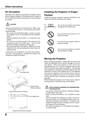 Page 66
ComplianceSafety Instructions
Openings in the cabinet are provided for ventilation and to 
ensure  reliable  operation  of  the  product  and  to  protect  it 
from overheating, and these openings must not be blocked 
or covered. 
 CAUTION
Hot air is exhausted from the exhaust vent.  When using 
or  installing  the  projector,  the  following  precautions 
should be taken. 
–
 Do  not  put  any  flammable  object  or  spray  can  near 
the  projector,  hot  air  is  exhausted  from  the  ventilation...