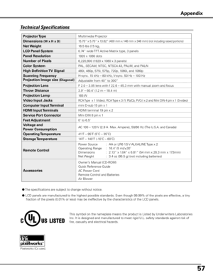 Page 5757
0.74” wide TFT Active Matrix type, 3 panels
Multimedia Projector
16.5 lbs (7.5 kg )
15.75” x 5.75” x 13.62” (400 mm x 146 mm x 346 mm) (not including raised portions)
1920 x 1080 dots
6,220,800 (1920 x 1080 x 3 panels)
PAL, SECAM, NTSC, NTSC4.43, PAL-M, and PAL-N
H-sync. 15 kHz – 80 kHz, V-sync. 50 Hz – 100 Hz
Adjustable from 40” to 300”
41˚F – 95˚F (5˚C – 35˚C)
14˚F – 140˚F (-10˚C – 60˚C)
Owner’s Manual (CD-ROM)
Quick Reference Guide
AC Power Cord
Remote Control and Batteries
Air Blower
Projector...