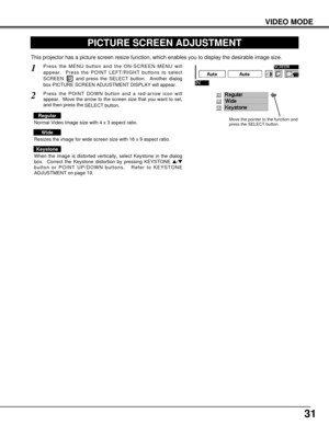 Page 3131
VIDEO MODE
PICTURE SCREEN ADJUSTMENT
This projector has a picture screen resize function, which enables you to display the desirable image size.
Press the MENU button and the ON-SCREEN MENU will
appear.  Press the POINT LEFT/RIGHT buttons to select
SCREEN  and press the SELECT button.  Another dialog
box PICTURE SCREEN ADJUSTMENT DISPLAY will appear. 
Press the POINT DOWN button and a red-arrow icon will
appear.  Move the arrow to the screen size that you want to set,
and then press the 
SELECT...