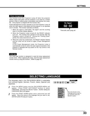 Page 3333
The Lamp age function is designed to reset the lamp replacement
monitor timer.  When replacing the lamp, reset the lamp replacement
monitor timer by using this function.  (Refer to page 35.)
Lamp age
SELECTING LANGUAGE
Press the MENU button and the ON-SCREEN MENU will
appear.  Press POINT LEFT/RIGHT buttons to select
LANGUAGE  and press the SELECT button.  Another dialog box
LANGUAGE Menu will appear. 
Press the POINT DOWN button and a red-arrow icon will
appear.  Move the arrow to the language that...