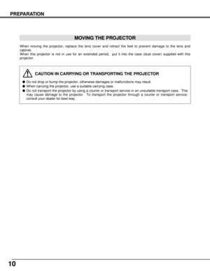 Page 1010
PREPARATION
When moving the projector, replace the lens cover and retract the feet to prevent damage to the lens and
cabinet.
When this projector is not in use for an extended period,  put it into the case (dust cover) supplied with this
projector. 
CAUTION IN CARRYING OR TRANSPORTING THE PROJECTOR
Do not drop or bump the projector, otherwise damages or malfunctions may result.
When carrying the projector, use a suitable carrying case.
Do not transport the projector by using a courier or transport...