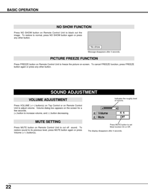 Page 2222
MUTE SETTING
VOLUME ADJUSTMENT
BASIC OPERATION
Press FREEZE button on Remote Control Unit to freeze the picture on-screen.  To cancel FREEZE function, press FREEZE
button again or press any other button.
Press NO SHOW button on Remote Control Unit to black out the
image.  To restore to normal, press NO SHOW button again or press
any other button.
NO SHOW FUNCTION
PICTURE FREEZE FUNCTION
Message disappears after 4 seconds.
No show
Press VOLUME (+/–) button(s) on Top Control or on Remote Control
Unit to...