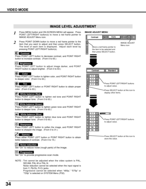 Page 3434
VIDEO MODE
Press POINT LEFT/RIGHT buttons
to adjust value.
Press MENU button and ON-SCREEN MENU will appear.  Press
POINT LEFT/RIGHT button(s) to move a red frame pointer to
IMAGE ADJUST Menu icon.1
2Press POINT DOWN button to move a red frame pointer to the
item that you want to adjust and then press SELECT button.
The level of each item is displayed.  Adjust each level by
pressing POINT LEFT/RIGHT button(s).
Move a red frame pointer to
the item to be selected and
then press SELECT button.
IMAGE...