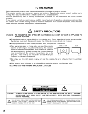 Page 22
CAUTION : TO REDUCE THE RISK OF ELECTRIC SHOCK, DO NOT REMOVE COVER (OR BACK).  NO USER-
SERVICEABLE PARTS INSIDE EXCEPT LAMP REPLACEMENT.  REFER SERVICING TO QUALIFIED
SERVICE PERSONNEL.
THIS SYMBOL INDICATES THAT DANGEROUS
VOLTAGE CONSTITUTING A RISK OF ELECTRIC
SHOCK IS PRESENT WITHIN THIS UNIT.THIS SYMBOL INDICATES THAT THERE ARE IMPORTANT
OPERATING AND MAINTENANCE INSTRUCTIONS IN THE
OWNERS MANUAL WITH THIS UNIT.
CAUTION
RISK OF ELECTRIC SHOCK
DO NOT OPEN
Before operating this projector, read this...