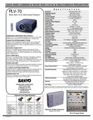 Page 12200 ANSI LUMENS l WIDE XGA (16:9) l MULTIMEDIA PROJECTOR  
Issued 8/02   
 PLV-70 
 Wide XGA (16:9) Multimedia Projector  
REMARKABLE BRIGHTNESS AND CONTRAST 
Sanyo’s PLV-70, the brightest projector in its class, offers 2200 
ANSI lumens, along with a remarkable 900:1 contrast ratio. 
 
UNIQUE COLOR MANAGEMENT SYSTEM 
Sanyo’s color management system allows you to change the 
shading of a specific color in the image to a desired shade 
without affecting other colors or adjustment items such as tint or...