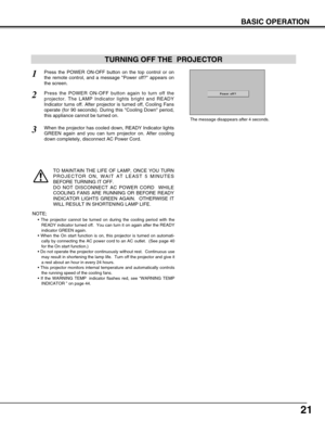 Page 2121
BASIC OPERATION
Press the POWER ON-OFF button on the top control or on
the remote control, and a message Power off? appears on
the screen.  
Press the POWER ON-OFF button again to turn off the
projector. The LAMP Indicator lights bright and READY
Indicator turns off. After projector is turned off, Cooling Fans
operate (for 90 seconds). During this Cooling Down period,
this appliance cannot be turned on. 
1
2
TO MAINTAIN THE LIFE OF LAMP, ONCE YOU TURN
PROJECTOR ON, WAIT AT LEAST 5 MINUTES
BEFORE...