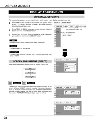 Page 2828
DISPLAY ADJUST
DISPLAY ADJUSTMENTS
This projector has a picture screen resize function, which enables you to display desirable image size.
Press MENU button and ON-SCREEN MENU will appear.  Press
POINT LEFT/RIGHT button(s) to move a red frame pointer to
DISPLAY ADJUST Menu icon.1
Press POINT UP/DOWN button and move a red frame pointer to
Screen and then press SELECT button.2
Anamorphic
Provides image to fit the horizontal size of the screen size.
Full
Normal
Provides image in its original size....