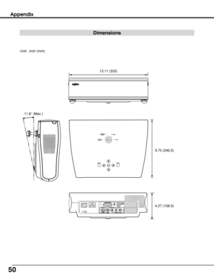 Page 5050
Appendix
WARNINGTEMP.
LAMPLAMPREPLACE
READY
LAMPLAMP
MENUINPUT
ON-OFF
SELECT
Unit : inch (mm)
13.11 (333)
9.70 (246.5)
4.27 (108.5) 11.8˚ (Max.)
Dimensions 