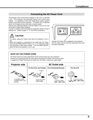 Page 77
NOTE ON THE POWER CORD
AC Power Cord must meet requirement of the country where you use a projector.
Confirm an AC plug type with the chart below and proper AC Power Cord must be used.
If supplied AC Power Cord does not match your AC outlet, contact your sales dealer.
Compliance
To POWER CORD
CONNECTOR on your
projector.
Projector sideAC Outlet side
Ground
To the AC Outlet.
(120 V AC)
For Continental EuropeFor the U.S.A. and Canada
This projector uses nominal input voltages of 100-120 V or 200-240
V...