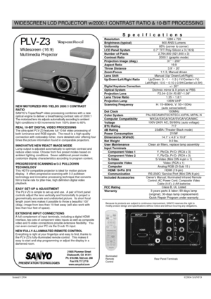 Page 1WIDESCREEN LCD PROJECTOR w/2000:1 CONTRAST RATIO & 10-BIT PROCESSING 
Issued 12/04 ©2004 SANYO 
   
 PLV-Z3   
Widescreen (16:9) 
Multimedia Projector
  
 NEW MOTORIZED IRIS YIELDS 2000:1 CONTRAST 
RATIO 
SANYO’s TopazReal® video processing combines with a new 
optical engine to deliver a breathtaking contrast ratio of 2000:1  
The motorized lens iris adjusts automatically according to ambient 
light conditions in 63 increments from 100% down to 60% 
REAL 10-BIT DIGITAL VIDEO PROCESSING The ultra-quiet...