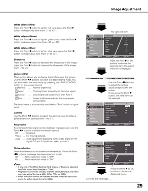 Page 2929
Press the Point 7 button to decrease the sharpness of the image; 
press the Point 
8 button to increase the sharpness of the image 
(from -7 to +7). Sharpness
Lamp control
Use the Point 7 8 buttons to adjust the gamma value to obtain a 
better balance of contrast (from -7 to +7).
Gamma
An interlaced video signal can be displayed in progressive. Use the 
Point 
7 8 buttons to select the desired options.
  Off  . . . . .  Disabled.
  Video  . . .  For moving pictures.
  Auto  . . . .  Auto adjustment...