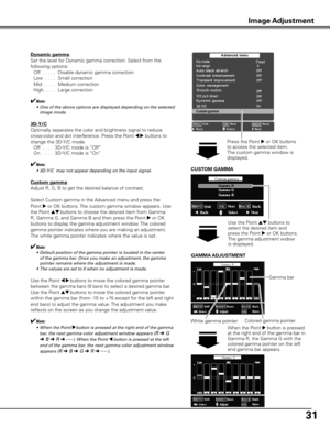 Page 3131
Dynamic gamma
Set the level for Dynamic gamma correction. Select from the 
following options:
 Off  . . . . .  Disable dynamic gamma correction
  Low   . . . .  Small correction
  Mid . . . . .  Medium correction
  High  . . . .  Large correction
✔Note:
	 •	 One	 of	the	 above	 options	 are	displayed	 depending	 on	the	 selected	
image	mode.
3D-y/C
Optimally separates the color and brightness signal to reduce 
cross-color and dot interference. Press the Point 
7 8 buttons to 
change the 3D-Y/C mode....