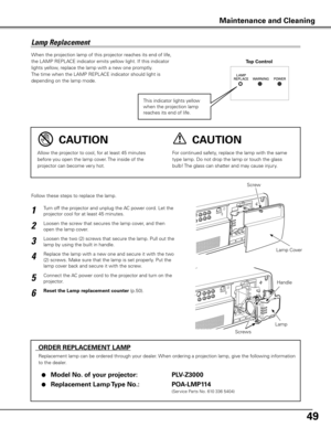 Page 4949
When the projection lamp of this projector reaches its end of life, 
the LAMP REPLACE indicator emits yellow light. If this indicator 
lights yellow, replace the lamp with a new one promptly.
The time when the LAMP REPLACE indicator should light is 
depending on the lamp mode.
Follow these steps to replace the lamp.
LampLamp Cover
 
ORDER REPLACEMENT LAMP
  Replacement lamp can be ordered through your dealer. When ordering a projection lamp, give the following information 
to the dealer.
 ●  Model No...