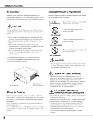 Page 66
2020Do not tilt the projector more than 20 
degrees from side to side.
Do not point the projector down to 
project an image. 
Do not put the projector on either side 
to project an image. 
Install the projector properly. Improper installation may reduce 
the lamp life and cause fire hazard.
NO DOWNWARD
NO SIDEWARD
Installing the Projector in Proper Position
Openings in the cabinet are provided for ventilation. To 
ensure reliable operation of the product and to protect it from 
overheating, these...