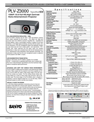 Page 1WIDESCREEN LCD PROJECTOR • 65,000:1 CONTRAST RATIO • 14-BIT GAMMA CORRECTION 
Issued  08/08 ©2008 SANYO 
 
 PLV-Z3000 
1080P 16:9 Full HD,High Contrast       
Home Entertainment Projector    
                     
 
 
 
 
 
 
 
 
FULL HIGH-DEFINITION RESOLUTION – 1080p 
The PLV-Z3000 unleashes the full 1920 x 1080 high-definition potential 
from today’s advanced full HD sources.  This means rich, deep and 
accurate colors from SANYO’s exclusive TopazReal HD.  TopazReal HD 
brings together a team of...