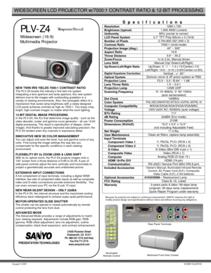 Page 1WIDESCREEN LCD PROJECTOR w/7000:1 CONTRAST RATIO & 12-BIT PROCESSING 
Issued 11/05 ©2005 SANYO 
   
 PLV-Z4   
Widescreen (16:9) 
Multimedia Projector
  
 NEW TWIN IRIS YIELDS 7000:1 CONTRAST RATIO 
The PLV-Z4 boasts the industry’s first twin-iris system. 
Integrating a lens aperture and lamp aperture, this new system 
delivers true-to-life images with outstanding gradation in a 
variety of viewing environments. Also, the synergetic effect of a 
mechanism that varies lamp brightness with a newly designed...