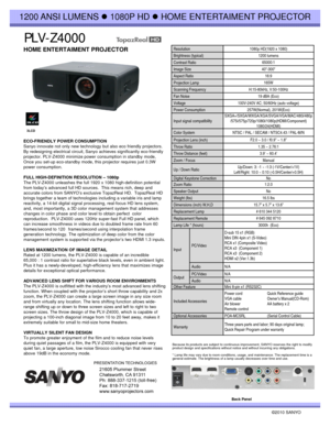 Page 1PLV-Z4000
1200 ANSI LUMENS z1080P HD zHOME ENTERTAIMENT PROJECTOR
HOME ENTERTAIMENT PROJECTORResolution1080p HD(1920 x 1080)
Brightness (typical)1200 lumens
Contrast Ratio65000:1 
Image Size40-300
Aspect Ratio16:9
Projection Lamp 165W
Scanning FrequencyH:15-80kHz, V:50-100Hz
Fan Noise19 dBA (Eco)
Voltage100V-240V AC; 50/60Hz (auto voltage)
Power Consum
ption257W(Normal), 201W(Eco)
ECO-FRIENDLY POWER CONSUMPTION
Sanyo innovate not only new technology but also eco friendly projectors.
By redesigning...