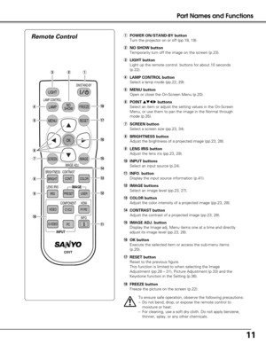 Page 1111
Part Names and Functions
IMAGE ADJ.
LIGHT
LAMPNO
SHOWFREEZE
MENURESET
OK
IMAGESCREEN
BRIGHT
BRIGHTNESS CONTRAST
COLOR
CONT.
LENS IRIS
IRIS
PRESET USER
IMAGE
COMPONENT
VIDEO
C1/C2
PCH1/H2
S-VIDEO
INPUT
CXVT
LAMP CONTROL
HDMI
INFO.
ON/STAND-BY
Remote Control
qwe
! 5
r LAMP CONTROL button
Select a lamp mode (pp.22, 29).
eLIGHT button
Light up the remote control  buttons for about 10 seconds
(p.22).
wNO SHOW button
Temporarily turn off the image on the screen (p.23).
!3COLOR button
Adjust the color...