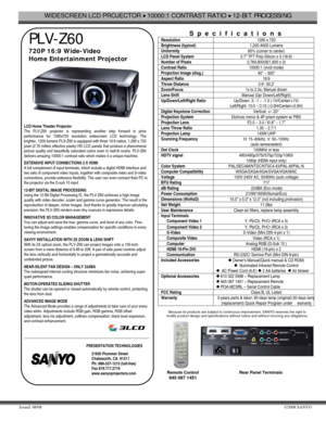 Page 1WIDESCREEN LCD PROJECTOR • 10000:1 CONTRAST RATIO • 12-BIT PROCESSING   
Issued  08/08 ©2008 SANYO 
 
 PLV-Z60 
720P 16:9 Wide-Video                                        
Home Entertainment Projector    
                   
LCD Home Theater Projector  
The PLV-Z60 projector is representing another step forward in price 
performance for 1280x720 resolution widescreen LCD technology. The 
brighter, 1200-lumens PLX-Z60 is equipped with three 16:9 native, 1,280 x 720 
pixel (2.76 million effective pixels)...