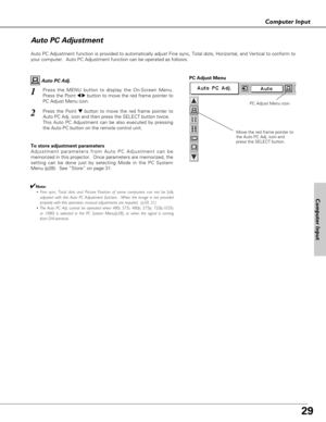 Page 2929
Computer Input
Auto PC Adjustment function is provided to automatically adjust Fine sync, Total dots, Horizontal, and Vertical to conform to
your computer.  Auto PC Adjustment function can be operated as follows.
Move the red frame pointer to
the Auto PC Adj. icon and
press the SELECT button.
PC Adjust Menu
PC Adjust Menu icon
To store adjustment parameters
Adjustment parameters from Auto PC Adjustment can be
memorized in this projector.  Once parameters are memorized, the
setting can be done just by...