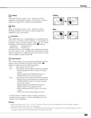 Page 4949
Setting
Ceiling 
Rear 
Ceiling
When this function is set to “On,” the picture will be
top/bottom and left/right reversed. This function is used to
project the image from a ceiling-mounted projector.Rear
When this function is set to “On,” the picture will be
left/right reversed. This function is used to project the
image from rear of the screen.
Input search
This function detects the input signal automatically. When a
signal is found, the search will stop. Use the Point 
7 8
buttons to select one of...