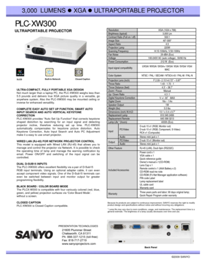 Page 1PLC PLC--XW300XW300
3,000  LUMENS zXGA zULTRAPORTABLE PROJECTOR
ULTRAPORTABLE PROJECTOR Resolution XGA (1024 x 768)
Brightness (typical) 3,000 Lm
Contrast Ratio (Full on / off)500:1Contrast Ratio (Full on / off)500:1
Image Size 40-300“ 
Aspect Ratio 4:3
Projection Lamp  220W 
Scanning Frequency H:15-100kHz, V:50-100Hz
Fan Noise 29 dBA (Eco)
Voltage 100-240V AC (auto voltage) ; 50/60 Hz
Power Consumption 212 W  (Eco)
Input signal compatibilityUXGA/ WXGA/ SXGA+/ SXGA/ XGA/ SVGA/ VGA/ 
MAC 
ULTRA-COMPACT,...