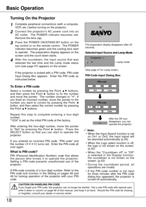 Page 18Basic Operation
18
Connect  the  projector's  AC  power  cord  into  an 
AC  outlet.    The  POWER  indicator  becomes  red. 
Remove the lens cap.  
Press  the  POWER  ON/STAND-BY  button  on  the 
top  control  or  on  the  remote  control.    The  POWER 
indicator  becomes  green  and  the  cooling  fans  start 
to operate.  The preparation display appears on the 
screen and the count down starts.
2
3
1
4After  the  countdown,  the  input  source  that  was 
selected  the  last  time  and  the...