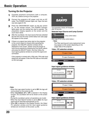 Page 20
0

The	preparation	display	will	disappear	
after	30	seconds.
(See	page	55	for	Lamp	control	status.)
Turning On the Projector
Connect 	the 	projector ’s 	AC 	power 	cord 	into 	an 	AC	
outlet.	 The	POWER	 indicator	 lights	red.
 Open	 the	lens	
cap	(see	pages	8,	63).
Press 	the 	ON/SYAND-BY 	button 	on 	the 	top 	control	
or 	 	on 	the 	remote 	control. 	The 	POWER 	indicator	
lights	 green	 and	the	cooling	 fans	start	 to	operate.	 The	
preparation 	display 	appears 	on 	the 	screen 	and 	the...