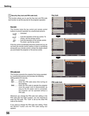 Page 56
56

Setting
Key lock
Key lockSecurity (Key lock and PIN code lock)
PIN code lock
This	function 	locks 	the 	top 	control 	and 	remote 	control	
buttons	to	prevent	operation	by	unauthorized	persons.
	.....
	Unlocked.
	 ..... 	Lock	the	operation	of	the	top	control.	 To	
unlock,	use	the	remote	control.
	 ..... 	Lock	the	operation	of	the	remote	control.				
To	unlock,	use	the	top	control.
If	 the	 top	control	 accidentally	 becomes	locked	and	you	do	
not	 have	 the	remote	 control	nearby	 or	there	 is...