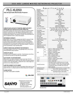 Page 13500 ANSI LUMENS zWIRED NETWORKING PROJECTOR 
Issued 4/09 ©2009 SANYO 
 
 
 PLC-XU350 
XGA Ultraportable Multimedia Projector 
 
  
COMPLETE EASY AUTO SET UP FUNCTION, SMART AUTO INPUT 
SEARCH AND AUTO VERTICAL KEYSTONE CORRECTION 
PLC-XU350 provides Auto Set Up Function that corrects keystone shaped 
distortion by searching for an input signal and detecting projector incline, 
therefore reducing set up time. PLC-XU350 automatically compensates for 
keystone picture distortion. Auto Keystone Correction,...