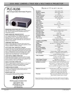 Page 12000 ANSI LUMENS z TRUE XGA z MULTIMEDIA PROJECTOR
Issued 3/03© 2003 SANYO
PLC-XU36
XGA Ultraportable Multimedia Projector
REMARKABLE BRIGHTNESS AND CONTRAST
With 2000 ANSI lumens of brightness and a contrast ratio of
400:1, the PLC-XU36 achieves remarkable levels for an
ultraportable projector.
SHORT ZOOM LENS / MONITOR OUTPUT
The PLC-XU36 projector come equipped with a short zoom
lens capable of producing a 100  diagonal image from a
distance of 8.6  to 10.4 .  Featuring a DVI-I input and a
switchable...