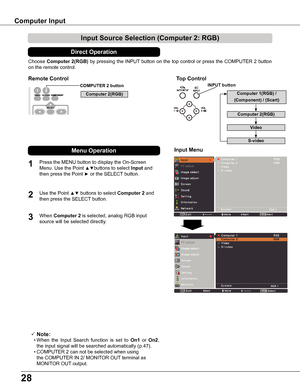 Page 2828
Choose Computer 2(RGB) by pressing the INPUT button on the top control or press the COMPUTER 2 button 
on the remote control.
Input Source Selection (Computer 2: RGB)
 Note:
	 •	When  the  Input  Search  function  is  set  to On1  or On2, 
the input signal will be searched automatically (p.47).
	 •	COMPUTER 2 can not be selected when using 
the COMPUTER IN 2/ MONITOR OUT terminal as 
MONITOR OUT output.
COMPUTER 2 button
Top ControlRemote Control
1
2
Press the MENU button to display the On-Screen...