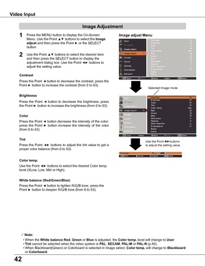 Page 4242
Image Adjustment
1
2
Press the Point ◄ button to decrease the contrast; press the 
Point ► button to increase the contrast (from 0 to 63).
Press  the  Point ◄  button  to  decrease  the  brightness;  press  
the Point ► button to increase the brightness (from 0 to 63).
Contrast
Brightness
Use the Point ◄► buttons to select the desired Color temp. 
level (XLow, Low, Mid or High). 
Color temp .
Press the Point ◄ button decrease the intensity of the color; 
press  the  Point ►	button  increase  the...