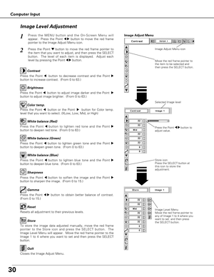 Page 3030
Computer Input
Press the Point 7 8 button to
adjust value.
Press the MENU button and the On-Screen Menu will
appear.  Press the Point 
7 8button to move the red frame
pointer to the Image Adjust Menu icon.1
2Press the Point d dbutton to move the red frame pointer to
the item that you want to adjust, and then press the SELECT
button.  The level of each item is displayed.  Adjust each
level by pressing the Point 
7 8button.Move the red frame pointer to
the item to be selected and
then press the SELECT...