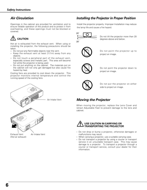 Page 66
Safety Instructions
USE CAUTION IN CARRYING OR 
TRANSPORTING THE PROJECTOR
–Do not drop or bump a projector, otherwise damages or
malfunctions may result.
–When carrying a projector, use a suitable carrying case.
–Do not transport a projector by using a courier or transport
service in an unsuitable transport case.  This may cause
damage to a projector.  To transport a projector through a
courier or transport service, consult your dealer for their
information.
Moving the Projector
When moving the...