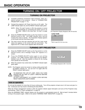 Page 1919
BASIC OPERATION
TURNING ON PROJECTOR
TURNING ON / OFF PROJECTOR 
Connect the projectors AC Power Cord into an AC outlet.  The
LAMP Indicator lights red, and the READY Indicator lights green.
Press the POWER ON-OFF button on the Top Control or on the
Remote Control to ON.  The LAMP Indicator dims, and the
Cooling Fans start to operate.  The Preparation Display appears
on the screen and the count-down starts. 
2
3
1Complete peripheral connections (with Computer, VCR, etc.)
before turning on the...