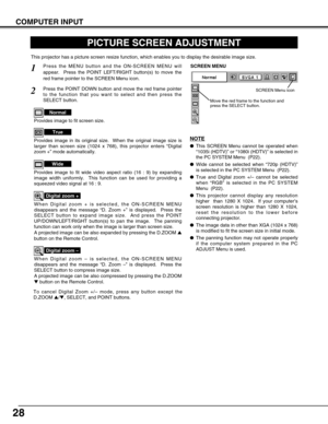 Page 2828
COMPUTER INPUT
PICTURE SCREEN ADJUSTMENT
This projector has a picture screen resize function, which enables you to display the desirable image size.
Press the MENU button and the ON-SCREEN MENU will
appear.  Press the POINT LEFT/RIGHT button(s) to move the
red frame pointer to the SCREEN Menu icon.
When Digital zoom + is selected, the ON-SCREEN MENU
disappears and the message “D. Zoom +” is displayed.  Press the
SELECT button to expand image size.  And press the POINT
UP/DOWN/LEFT/RIGHT button(s) to...