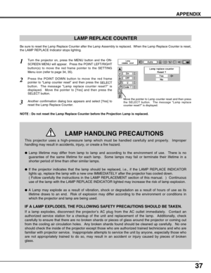 Page 3737
APPENDIX
LAMP REPLACE COUNTER
Be sure to reset the Lamp Replace Counter after the Lamp Assembly is replaced.  When the Lamp Replace Counter is reset,
the LAMP REPLACE Indicator stops lighting.
NOTE : Do not reset the Lamp Replace Counter before the Projection Lamp is replaced.
Turn the projector on, press the MENU button and the ON-
SCREEN MENU will appear.  Press the POINT LEFT/RIGHT
button(s) to move the red frame pointer to the SETTING
Menu icon (refer to page 34, 35).
Press the POINT DOWN button...