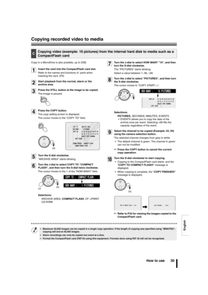 Page 31English
Copying recorded video to media
How to use 30
Copy to a MicroDrive is also possible, up to 2GB.
1Insert the card into the CompactFlash card slot.
Refer to the names and functions of  parts when 
inserting the card. (P9)
2Start playback from the normal, alarm or the 
archive area.
3Press the STILL button at the image to be copied.
The image is paused.
4Press the COPY button.
The copy setting screen is displayed.
The cursor moves to the COPY TO field.
5Turn the S-dial clockwise.
ARCHIVE AREA starts...