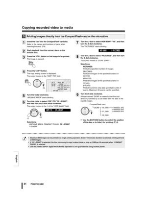 Page 32English
Copying recorded video to media
31 How to use
1Insert the card into the CompactFlash card slot.
Refer to the names and functions of parts when 
inserting the card. (P9)
2Start playback from the normal, alarm or the 
archive area.
3Press the STILL button at the image to be printed.
The image is paused.
4Press the COPY button.
The copy setting screen is displayed.
The cursor moves to the COPY TO field.
5Turn the S-dial clockwise.
ARCHIVE AREA starts blinking.
6Turn the J-dial to select COPY TO...