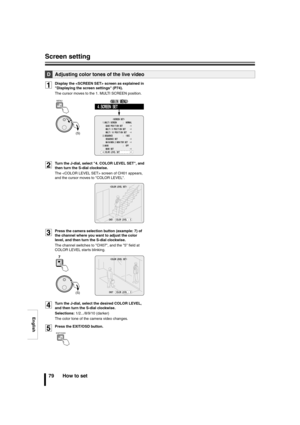 Page 80English
Screen setting
79 How to set
1Display the  screen as explained in 
Displaying the screen settings (P74). 
The cursor moves to the 1. MULTI SCREEN position.
2Turn the J-dial, select 4. COLOR LEVEL SET, and 
then turn the S-dial clockwise. 
The  screen of CH01 appears, 
and the cursor moves to COLOR LEVEL. 
3Press the camera selection button (example: 7) of 
the channel where you want to adjust the color 
level, and then turn the S-dial clockwise. 
The channel switches to CH07, and the 5 field at...