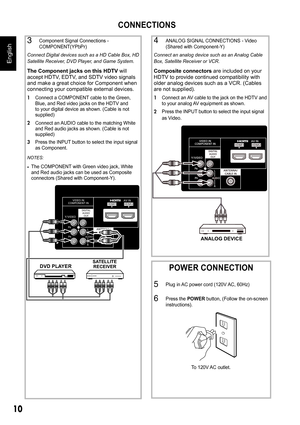 Page 1010
English
CONNECTIONS
3 Component Signal Connections -  
COMPONENT(YPbPr)
Connect Digital devices such as a HD Cable Box, HD  
Satellite Receiver, DVD Player, and Game System.
The Component jacks on this HDTV  will 
accept HDTV, EDTV, and SDTV video signals  
and make a great choice for Component when 
connecting your compatible external devices. 
1 Connect a COMPONENT cable to the Green,  
Blue, and Red video jacks on the HDTV and 
to your digital device as shown. (Cable is not 
supplied)
2 Connect an...