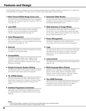 Page 2
2

This Multimedia Projector is designed with the most advanced technology for portability, durability, and ease of use. It uses built-in 
multimedia features, a palette of 1.07 billion colors, and matrix liquid crystal display (LCD) technology.
 ◆ Short Throw & Wide-Range Zoom Lens
  The 2x Short Throw & Wide-Range Zoom Lens is capable of 
throwing a 100” diagonal image from a distance of 9.8’ (3.0 
m) to 20.0’ (6.1 m).
◆ Lens Shift
  The Lens Shift function provides a greater installation...