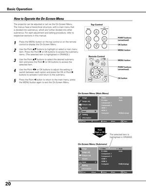 Page 20
20

Press the MENU button on the top control or on the remote 
control to display the On-Screen Menu. 
Use the Point ed buttons to highlight or select a main menu 
item. Press the Point 8 or OK buttons to access the submenu 
items. (The selected item is highlighted in ORANGE.)
Press the Point 7 button to return to the main menu; press 
the MENU button again to exit the On-Screen Menu.
Use the Point ed buttons to select the desired submenu 
item and press the Point 8 or OK buttons to access the 
selected...