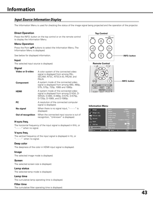 Page 43
4

Input	Source	Information	Display
The Information Menu is used for checking the status of the image signal being projected and the operation of the projecto\
r.
Video or S-videoA color system of the connected video signal is displayed from among PAL, SECAM, NTSC, NTSC4.43, PAL-M, and PAL-N.
Signal
Component
H-sync freq .
V-sync freq .
Lamp time
Information Menu
A system mode of the connected video signal is displayed from among 480i, 480p, 575i, 575p, 720p, 1080i and 1080p.
HDMIA system mode of...