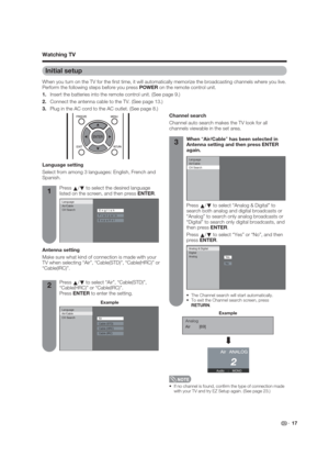 Page 17Press 
a/
b to select “Analog & Digital” to 
search both analog and digital broadcasts or 
“Analog” to search only analog broadcasts or 
“Digital” to search only digital broadcasts, and 
then press ENTER.
Press 
a/
b to select “Yes” or “No”, and then 
press ENTER.
 The Channel search will start automatically.
 To exit the Channel search screen, press 
RETURN.
 17
Initial setup
When you turn on the TV for the  rst time, it will automatically memorize the broadcasting channels where you live. 
Perform the...